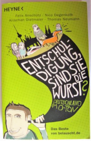 gebrauchtes Buch – Anschütz, Felix; Degenkolb, Nico; Dietmaier, Krischan; Neumann, Thomas – " Entschuldigung, sind Sie die Wurst ?" - Deutschland im O-Ton - Das Beste von belauscht.de