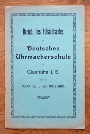 Bericht des Aufsichtsrates der Deutschen Uhrmacherschule zu Glashütte i. S. über das XXXII. Schuljahr 1909/1910.