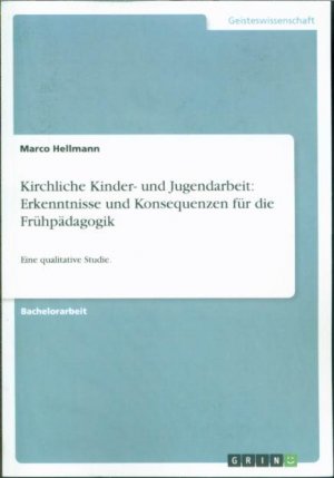 Kirchliche Kinder- und Jugendarbeit: Erkenntnisse und Konsequenzen für die Frühpädagogik: Eine qualitative Studie