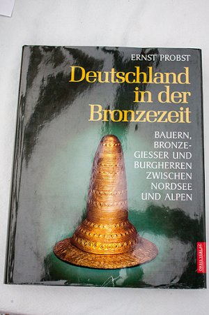 Deutschland in der Bronzezeit : Bauern, Bronzegießer und Burgherren zwischen Nordsee und Alpen