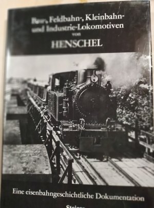 Bau-, Feldbahn-, Kleinbahn- und Industrie-Lokomotiven von Henschel. Eine eisenbahngeschichtliche Dokumentation