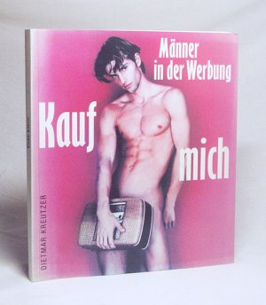 Kauf mich : Männer in der Werbung / Dietmar Kreutzer