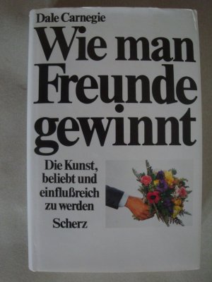 Wie man Freunde gewinnt - Die Kunst, beliebt und einflussreich zu werden