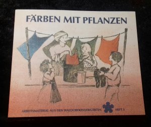 Färben mit Pflanzen - Textilien selbst gefärbt. Historisches und Rezepte für heute - Arbeitsmaterial aus den Waldorfkindergärten Heft 3