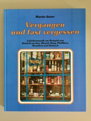 Vergangen und fast vergessen - Lädeliromantik am Beispiel von Beinwil am See, Birrwil, Burg, Pfeffikon, Menziken und Reinach