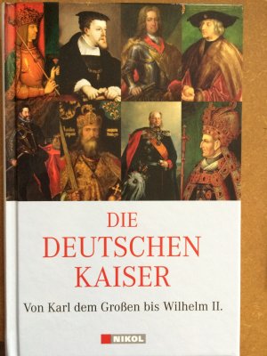 Die Deutschen Kaiser - Von Karl dem Großen bis Wilhelm II.