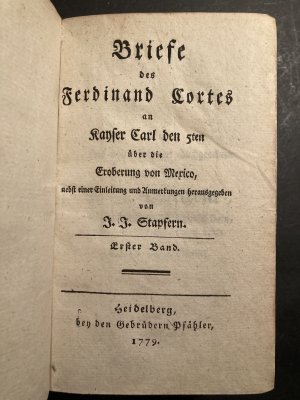 Briefe des Ferdinand Cortes an Kayser Carl den 5ten ( fuenften ) über die Eroberung von Mexico nebst einer Einleitung und Anmerkungen herausgegeben von […]