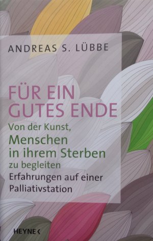 Für ein gutes Ende - Von der Kunst, Menschen in ihrem Sterben zu begleiten - Erfahrungen auf einer Palliativstation