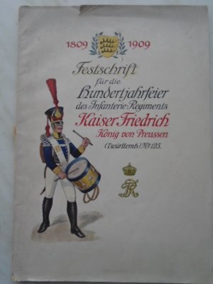 1809 - 1909 Festschrift für die Hundertjahrfeier des Infanterier-Regiments Kaiser Friedrich König von Preußen (7. württembergisches) Nr. 125