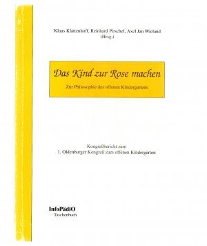 Das Kind zur Rose machen * Zur Philosophie des offenen Kindergartens * Kongreßbericht zum 1. Oldenburger Kongreß zum offenen Kindergarten