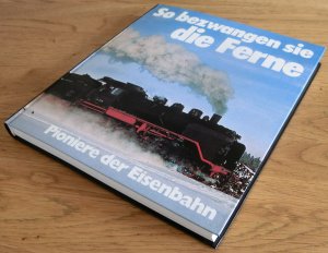 So bezwangen sie die Ferne - Pioniere der Eisenbahn