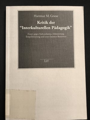 Kritik der 'Interkulturellen Pädagogik' - Essays gegen Kulturalismus, Ethnisierung, Entpolitisierung und einen latenten Rassismus