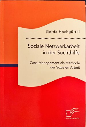 Soziale Netzwerkarbeit in der Suchthilfe: Case Management als Methode der Sozialen Arbeit