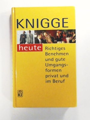 Knigge heute . Richtiges Benhemen und gute Umgangsformen privat und im Beruf