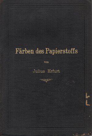 Färben des Papierstoffs - Praktische Anleitung für Papierfabriks-Leiter, Werkführer, u.s.w. mit 145 Proben im Stoff gefärbter Papiere