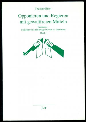 Opponieren und Regieren mit gewaltfreien Mitteln - Pazifismus - Grundsätze und Erfahrungen für das 21. Jahrhundert (Band 1)