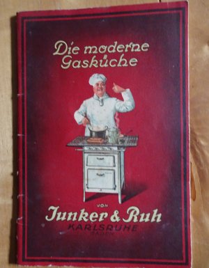 Die moderne Gasküche. Anleitung zum praktischen Gebrauch mit besonderer Berücksichtigung der Junker & Ruh-Gaskocher und Gasherde