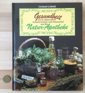 Gesundheit durch altbewährte Kräuterrezepte und Hausmittel aus der Natur-Apotheke