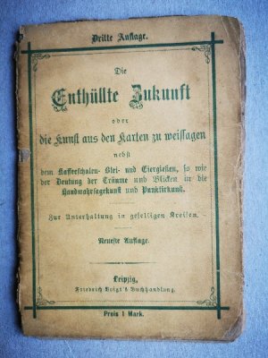 Die Enthüllte Zukunft oder die Kunst aus den Karten zu weissagen nebst dem Kaffeeschalen- Blei- und Eiergießen, so wie der Deutungder Träume und Blicken […]