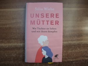 Unsere Mütter - Wie Töchter sie lieben und mit ihnen kämpfen