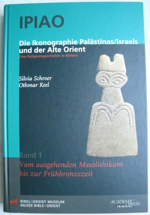 IPIAO - Die Ikonographie Palästinas /Israels und der Alte Orient - Eine Religionsgeschichte in Bildern. Band 1: Vom ausgehenden Mesolithikum bis zur Frühbronzezeit