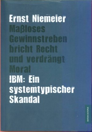 Maßloses Gewinnstreben bricht Recht und verdrängt Moral Moral - - IBM: Ein systemtypischer Skandal -