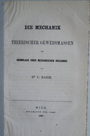 Bahr, C. Die Mechanik thierischer Gewebsmassen. Die Grundlage einer mechanischen Heilkunde. Erste Ausgabe. Wien 1863. 80 S., 1 Bl. Brosch.