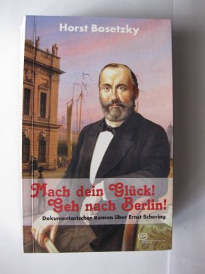 Mach dein Glück! Geh nach Berlin! - Dokumentarischer Roman über Ernst Schering