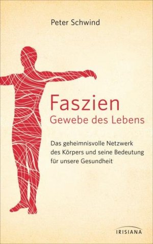 Faszien - Gewebe des Lebens - Das geheimnisvolle Netzwerk des Körpers und seine Bedeutung für unsere Gesundheit