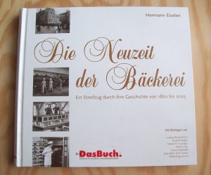 Die Neuzeit der Bäckerei. Ein Streifzug durch ihre Geschichte von 1860 bis 2005.