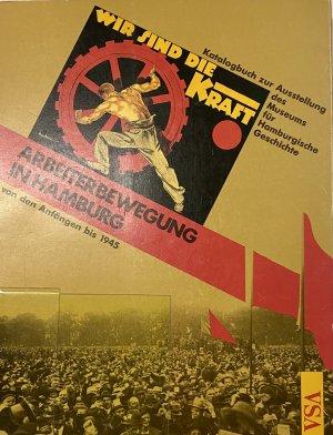 WIR SIND DIE KRAFT Arbeiterbewegung in Hamburg von den Anfängen bis 1945 - Katalogbuch der Ausstellung des Museums für Hamburgische Gechichte