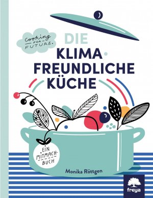 Die klimafreundliche Küche. Zutaten für einen Wandel auf dem Teller. Cooking for future