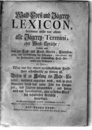 Wald- Forst- und Jägerey-Lexicon, darinnen nicht nur allein alle Jägerey-Termini, oder Weyd-Sprüche, sondern auch was zur Jagd- und Forst-Weesen, Fortpflanzung […]