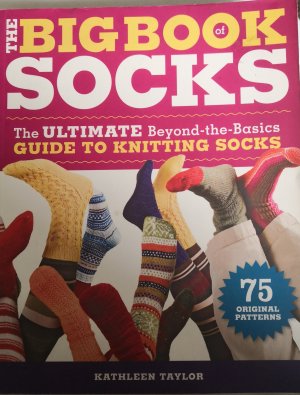 The Big Book of Socks The ULTIMATE Beyond-the-Basicsl Guide to Knitting Socks