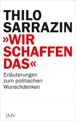 neues Buch – Thilo Sarrazin – Wir schaffen das - Erläuterungen zum politischen Wunschdenken