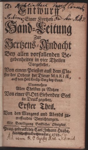 Entwurff einer kurtzen Hand - Leitung zur Herzens - Andacht bey allen vorfallenden Begebenheiten in vier Theilen. Definitore perpertuo, auß dem Closter […]