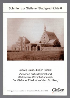 Zwischen Kulturdenkmal und städtischem Wirtschaftsbetrieb: der Gießener Friedhof auf dem Rodtberg. Schriften zur Gießener Stadtgeschichte 6.