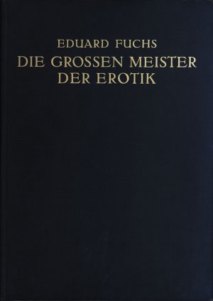 Die grossen Meister der Erotik., Ein Beitrag zum Problem des Schöpferischen in der Kunst von Eduard Fuchs. Malerei und Plastik. Mit 131 Textillustrationen […]