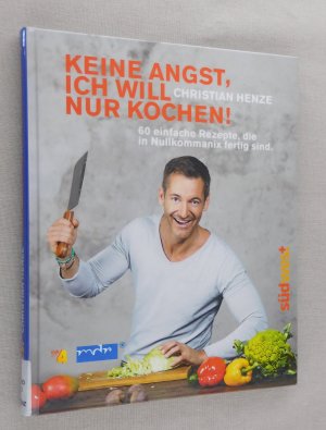 Keine Angst, ich will nur kochen! - 60 einfache Rezepte, die in Nullkommanix fertig sind