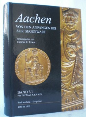 gebrauchtes Buch – Kraus, Thomas R – Aachen - Von den Anfängen bis zur Gegenwart. Band 3: Band 3/I: Stadtwerdung - Ereignisse 1138-1500; Herausgegeben für die Stadt Aachen und den Aachener Geschichtsverein e. V. von Thomas R. Kraus. (= Veröffentlichungen des Stadtarchivs Aachen, Band 15,...