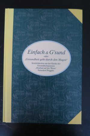 Einfach & G'sund oder "Gesundheit geht durch den Magen". Köstlichkeiten aus der Küche der Gesundheitspension "Heubad auf der Wiese" Naturdorf Prigglitz