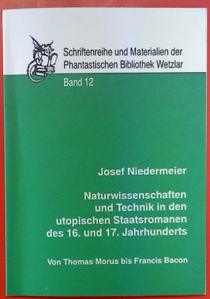 Josef Niedermeier - Naturwissenschaften und Technik in den utopischen Staatsromanen des 16. und 17. Jahrhunderts. BAND 12.