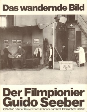 Das wandernde Bild. Der Filmpionier Guido Seeber