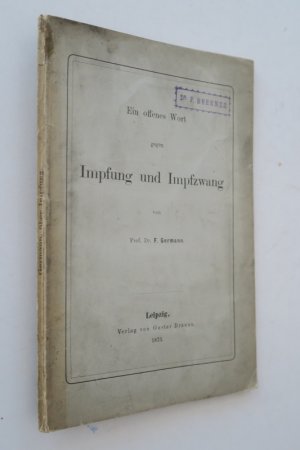 Germann, F. Ein offenes Wort gegen Impfung und Impfzwang gerichtet an das K. Sächs. Landes-Medicinal-Collegium. Erste Ausgabe. Leipzig, Verlag von G. […]