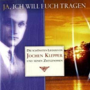 Ja, ich will euch tragen - Die schönsten Lieder von Jochen Klepper und seinen Zeitgenossen