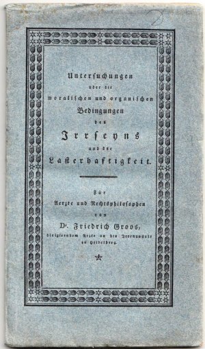 Untersuchungen über die moralischen und organischen Bedingungen des Irrseyns und der Lasterhaftigkeit Aerzten und Rechtsphilosophen zur Würdigung vorgelegt