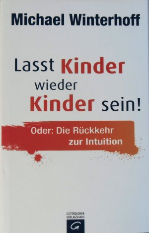 Lasst Kinder wieder Kinder sein! - Oder: Die Rückkehr zur Intuition