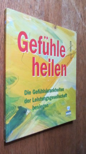 gebrauchtes Buch – Weger, Michael / Weger – Gefühle heilen. Die Gefühlskrankheiten der Leistungsgesellschaft besiegen