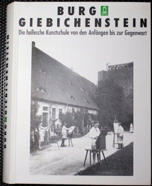 Burg Giebichenstein. Die hallesche Kunstschule von den Anfängen bis zur Gegenwart