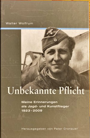 Unbekannte Pflicht - Meine Erinnerungen als Jagd- und Kunstflieger 1923-2009